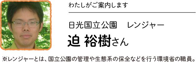 わたしがご案内します／日光国立公園 レンジャー 迫 裕樹さん※レンジャーとは、国立公園の管理や生態系の保全などを行う環境省の職員。