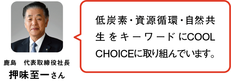 鹿島　代表取締役社長 押味至一さん／低炭素・資源循環・自然共生をキーワードにCOOL CHOICEに取り組んでいます。