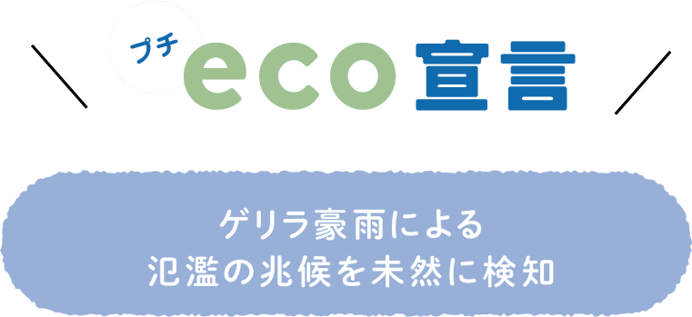 プチeco宣言 ― ゲリラ豪雨による氾濫の兆候を未然に検知