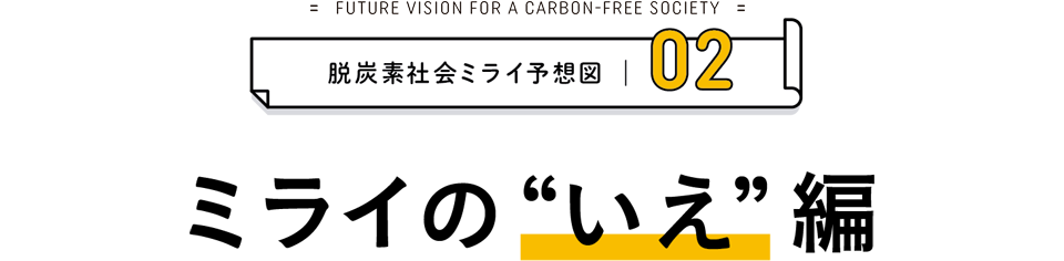 脱炭素社会ミライ予想図02　ミライの“いえ”編