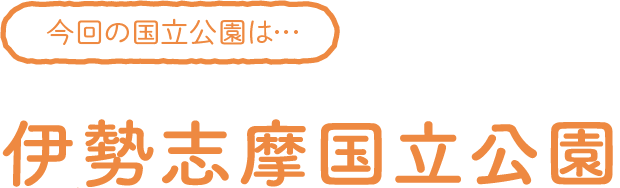 今回の国立公園は…伊勢志摩国立公園