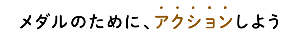 メダルのために、アクションしよう