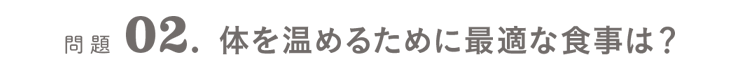 問題02．体を温めるために最適な食事は？