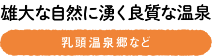 雄大な自然に湧く良質な温泉　乳頭温泉郷など