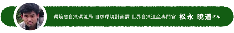 環境省自然環境局 自然環境計画課 世界自然遺産専門官 松永 暁道さん