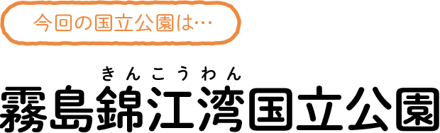 今回の国立公園は…霧島錦江湾（きんこうわん）国立公園