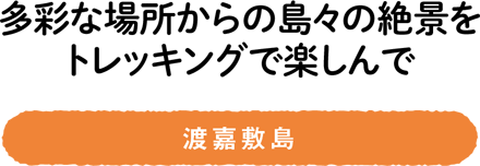 多彩な場所からの島々の絶景をトレッキングで楽しんで／渡嘉敷島