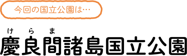 今回の国立公園は…慶良間諸島（けらしま）国立公園