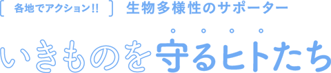 各地でアクション！！生物多様性のサポーター　いきものを守るヒトたち