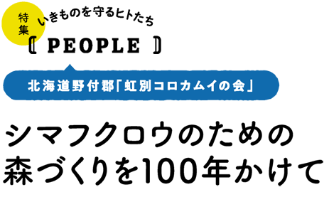 いきものを守るヒトたち【PEOPLE】北海道野付郡「虹別コロカムイの会」／シマフクロウのための森づくりを100年かけて