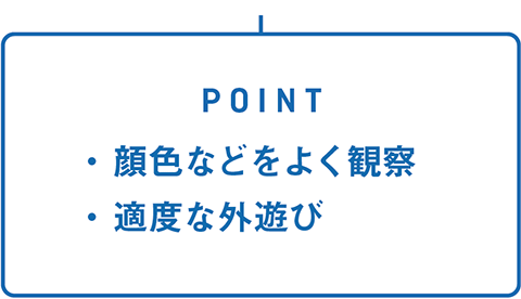 POINT・顔色などをよく観察・適度な外遊び