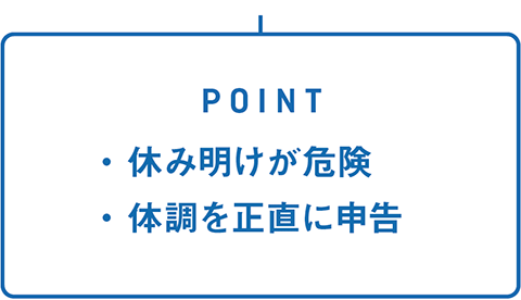 POINT・休み明けが危険・体調を正直に申告