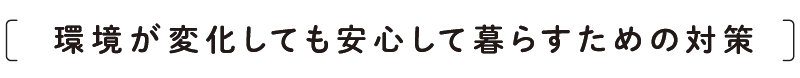 環境が変化しても安心して暮らすための対策