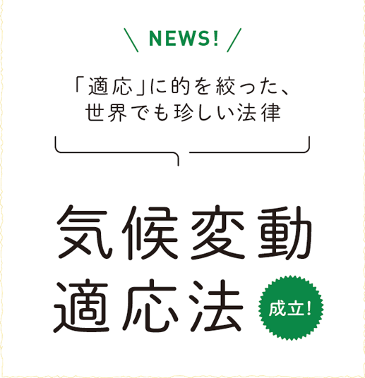 「適応」に的を絞った、世界でも珍しい法律　気候変動適応法　成立！