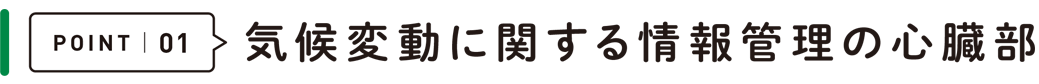 POINT 01 気候変動に関する情報管理の心臓部