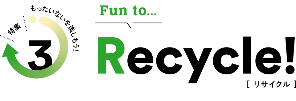 特集 もったいないを楽しもう！／FUN TO Recycle!（リサイクル）