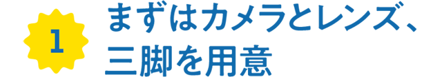 1.まずはカメラとレンズ、三脚を用意