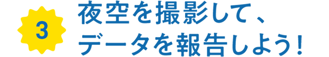 3.夜空を撮影して、データを報告しよう！