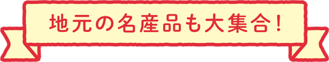 地元の名産品も大集合！