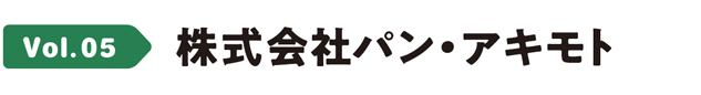 Vol.05 株式会社パン・アキモト