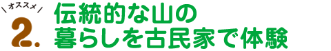 オススメ2.伝統的な山の暮らしを古民家で体験