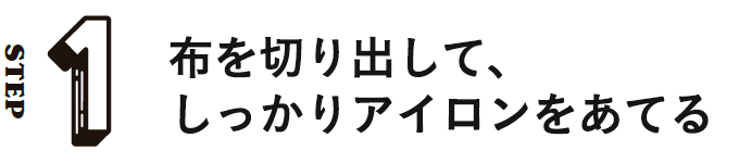 STEP1 布を切り出して、しっかりアイロンをあてる