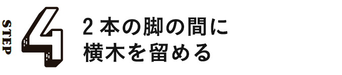 STEP4 2本の脚の間に横木を留める