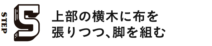 STEP5 上部の横木に布を張りつつ、脚を組む