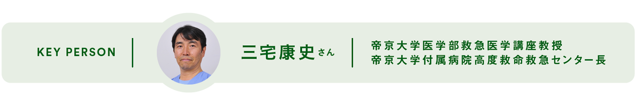 KEY PERSON - 三宅康史さん 帝京大学医学部救急医学講座教授 帝京大学付属病院高度救命救急センター長