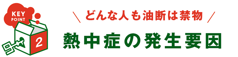 KEY POINT 2 - どんな人も油断は禁物 熱中症の発生要因