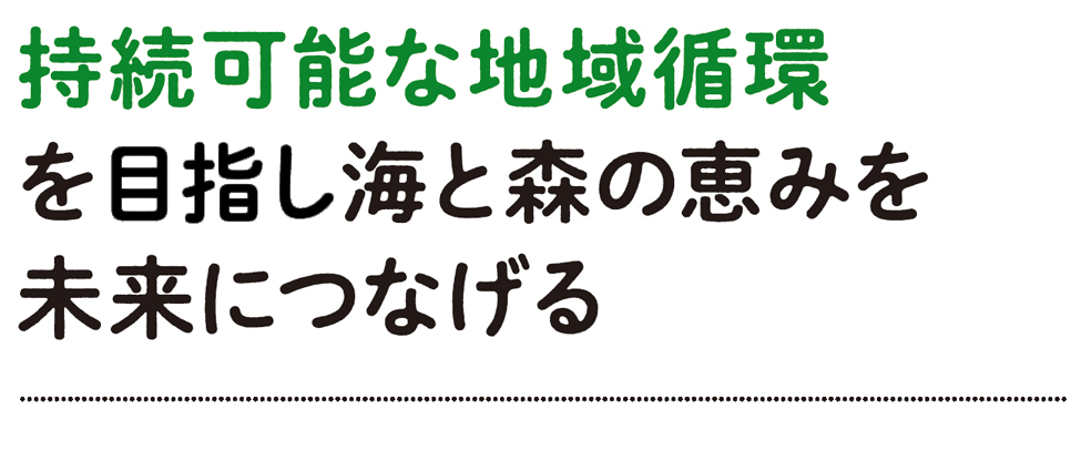 持続可能な地域循環を目指し海と森の恵みを未来につなげる