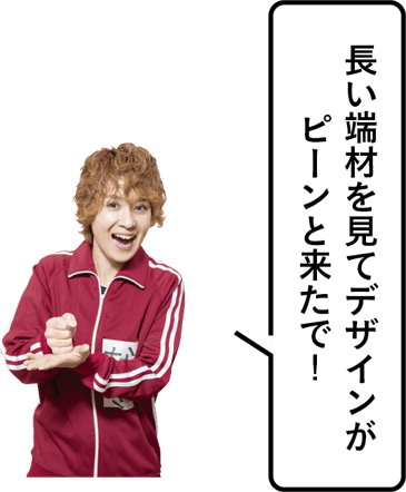 長い端材を見てデザインがピーンと来たで！