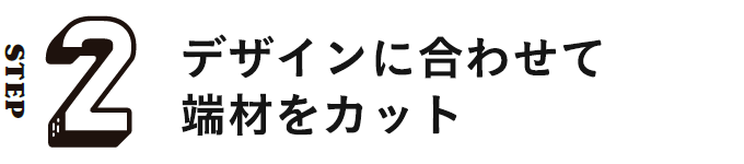 STEP2 デザインに合わせて端材をカット