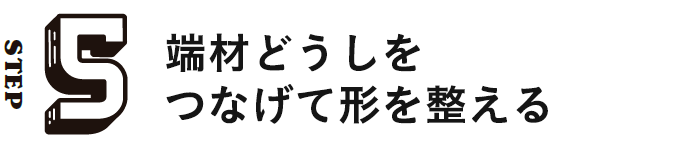 STEP5 端材どうしをつなげて形を整える