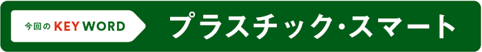 今回のKEY WORD／プラスチック･スマート