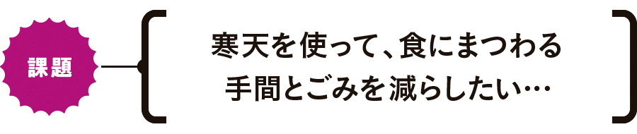 【課題】寒天を使って、食にまつわる手間とごみを減らしたい…