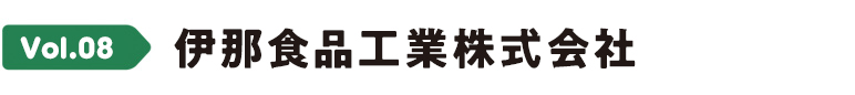 Vol.08 伊那食品工業株式会社