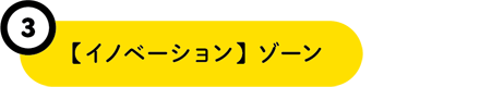 3【イノベーション】ゾーン