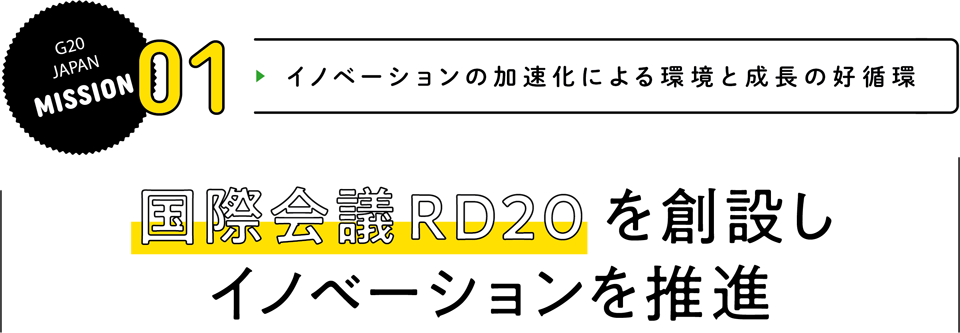 MISSION 01 イノベーションの加速化による環境と成長の好循環 国際会議RD20を創設しイノベーションを推進