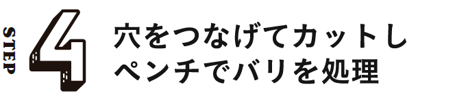 STEP4 穴をつなげてカットしペンチでバリを処理