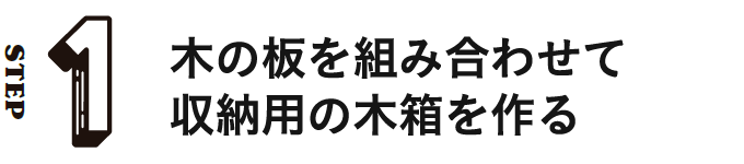 STEP1 木の板を組み合わせて収納用の木箱を作る