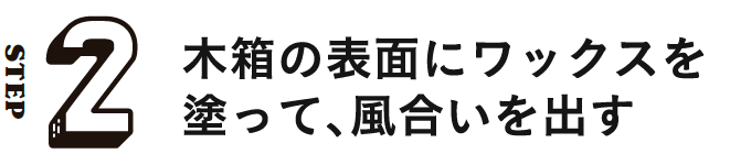 STEP2 木箱の表面にワックスを塗って、風合いを出す