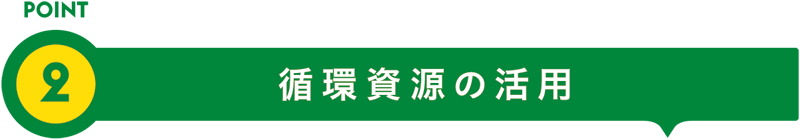 POINT2 循環資源の活用