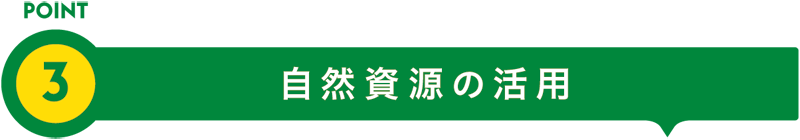 POINT3 自然資源の活用