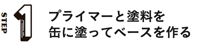 STEP1 プライマーと塗料を缶に塗ってベースを作る