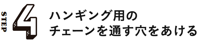 STEP4 ハンギング用のチェーンを通す穴をあける