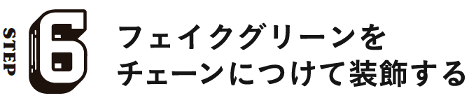 STEP6 フェイクグリーンをチェーンにつけて装飾する