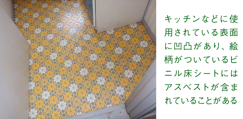 キッチンなどに使用されている表面に凹凸があり、絵柄がついているビニル床シートにはアスベストが含まれていることがある