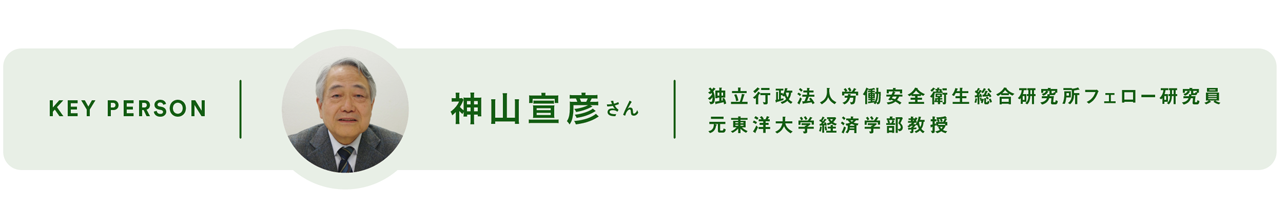 KEY PERSON - 神山宣彦 さん 独立行政法人労働安全衛生総合研究所フェロー研究員 元東洋大学経済学部教授