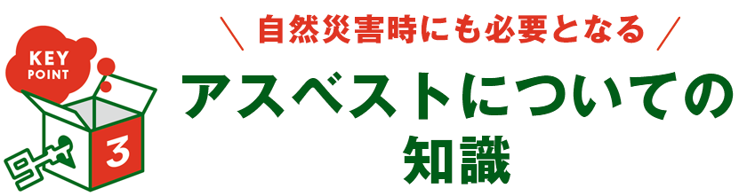 KEY POINT 3 - 身近な場所にあるアスベスト アスベストについての知識